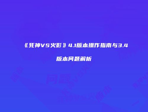 《死神VS火影》4.1版本操作指南与3.4版本问题解析