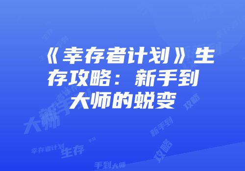 《幸存者计划》生存攻略：新手到大师的蜕变