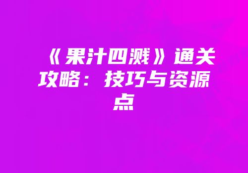 《果汁四溅》通关攻略：技巧与资源点