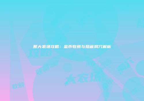 熊大农场攻略：金币收割与隐藏洞穴解析