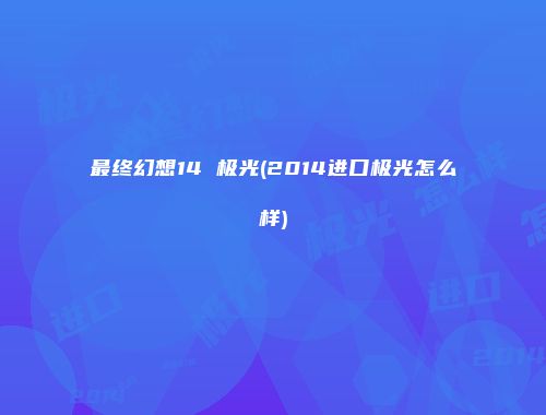 最终幻想14 极光(2014进口极光怎么样)