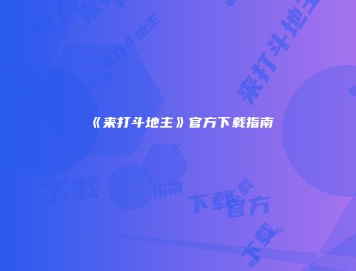 《来打斗地主》官方下载指南