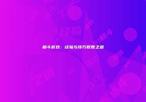 格斗游戏：经验与技巧取胜之道