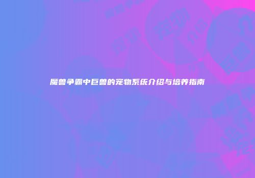 魔兽争霸中巨兽的宠物系统介绍与培养指南
