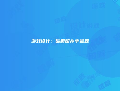 游戏设计：破解留存率难题