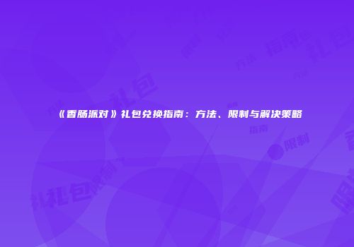 《香肠派对》礼包兑换指南：方法、限制与解决策略
