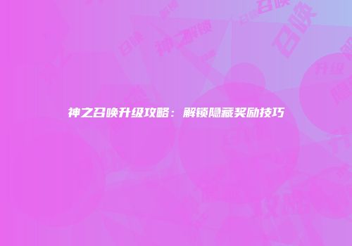 神之召唤升级攻略：解锁隐藏奖励技巧