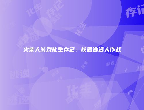 火柴人游戏化生存记：校园逃逸大作战