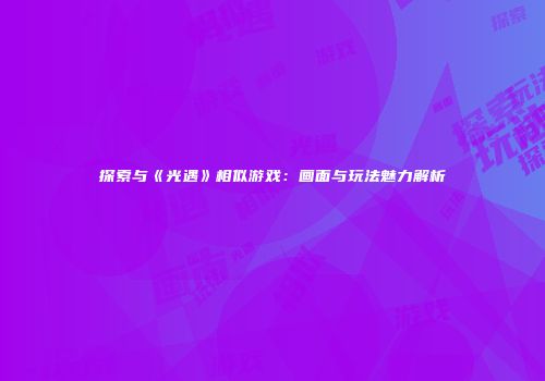 探索与《光遇》相似游戏：画面与玩法魅力解析