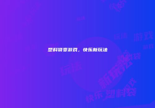 塑料袋变游戏，快乐新玩法