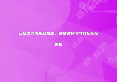 云顶之弈滑板鞋攻略：装备选择与阵容搭配全解析