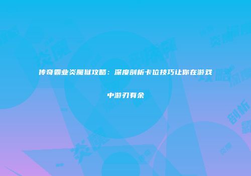 传奇霸业炎魔狱攻略：深度剖析卡位技巧让你在游戏中游刃有余