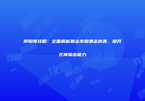阴阳师攻略：全面解析暴击率和暴击伤害，提升式神输出能力