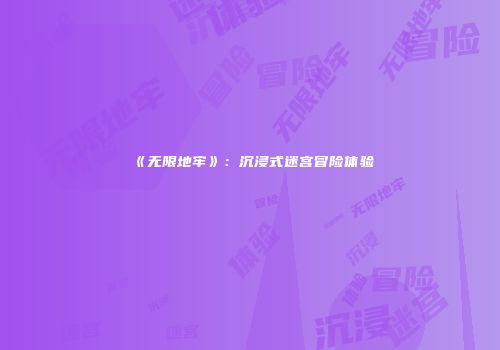 《无限地牢》：沉浸式迷宫冒险体验