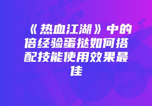 《热血江湖》中的倍经验蛋挞如何搭配技能使用效果最佳
