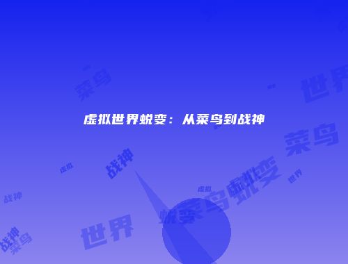 虚拟世界蜕变：从菜鸟到战神