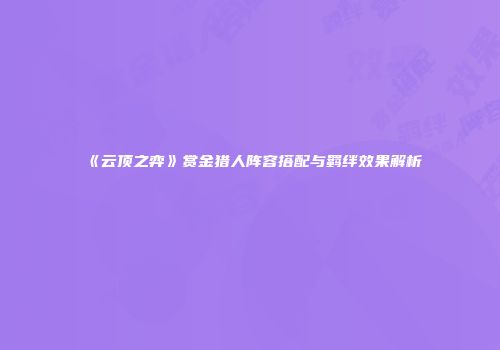 《云顶之弈》赏金猎人阵容搭配与羁绊效果解析