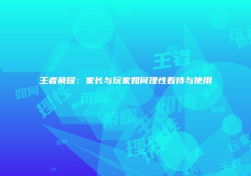 王者荣耀：家长与玩家如何理性看待与使用
