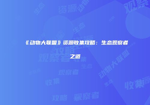 《动物大联盟》资源收集攻略：生态观察者之道