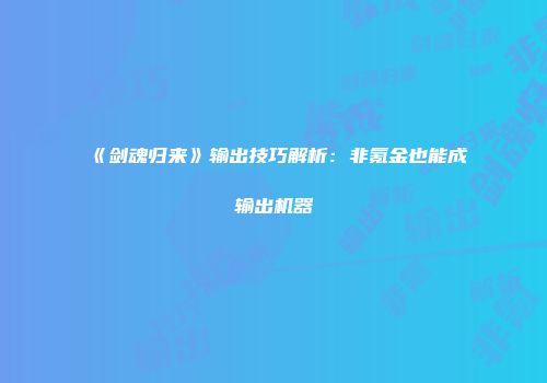 《剑魂归来》输出技巧解析：非氪金也能成输出机器