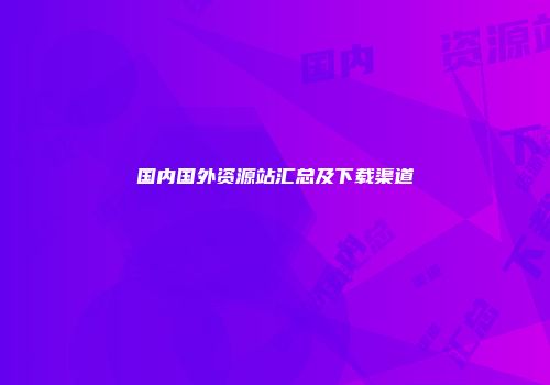 国内国外资源站汇总及下载渠道