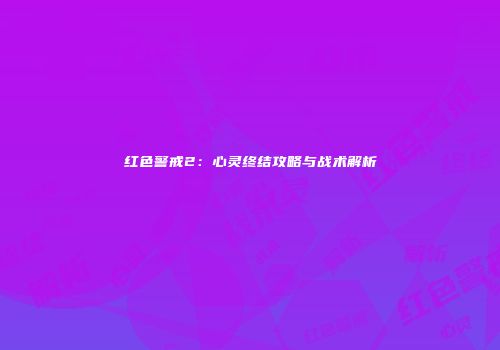 红色警戒2：心灵终结攻略与战术解析