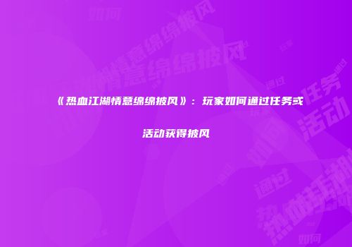 《热血江湖情意绵绵披风》：玩家如何通过任务或活动获得披风