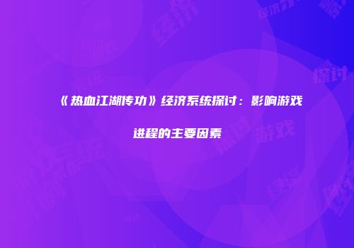《热血江湖传功》经济系统探讨：影响游戏进程的主要因素