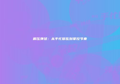 解压弹球：从手忙脚乱到掌控节奏