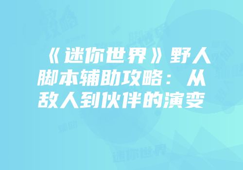《迷你世界》野人脚本辅助攻略：从敌人到伙伴的演变