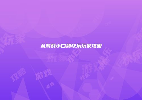 从游戏小白到快乐玩家攻略