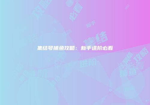 集结号捕鱼攻略：新手进阶必看
