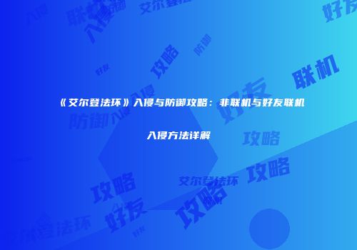 《艾尔登法环》入侵与防御攻略：非联机与好友联机入侵方法详解
