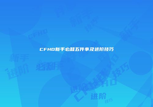 CFHD新手必知五件事及进阶技巧