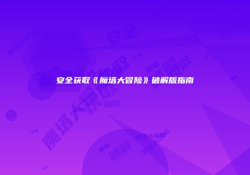 安全获取《魔塔大冒险》破解版指南