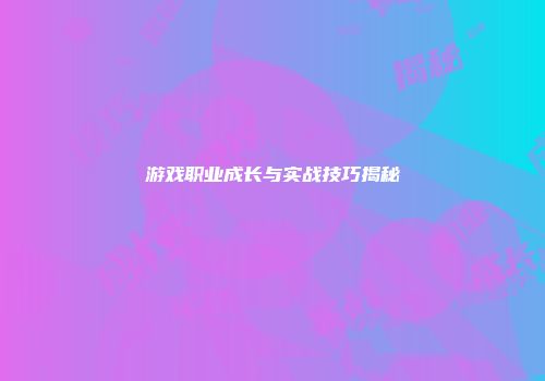 游戏职业成长与实战技巧揭秘