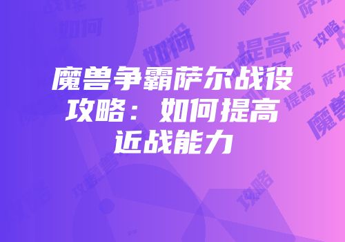 魔兽争霸萨尔战役攻略：如何提高近战能力