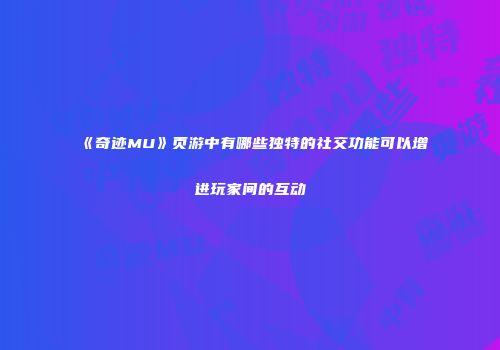 《奇迹MU》页游中有哪些独特的社交功能可以增进玩家间的互动
