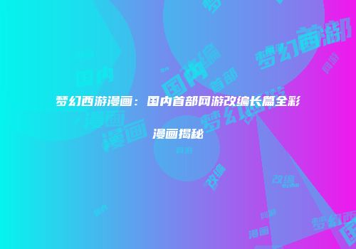 梦幻西游漫画：国内首部网游改编长篇全彩漫画揭秘