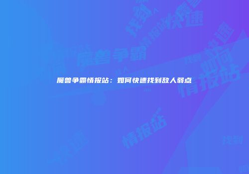 魔兽争霸情报站：如何快速找到敌人弱点