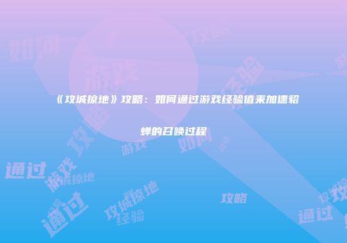 《攻城掠地》攻略：如何通过游戏经验值来加速貂蝉的召唤过程