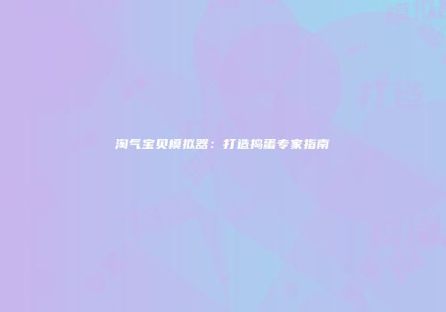淘气宝贝模拟器：打造捣蛋专家指南