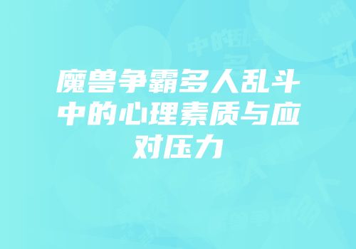 魔兽争霸多人乱斗中的心理素质与应对压力