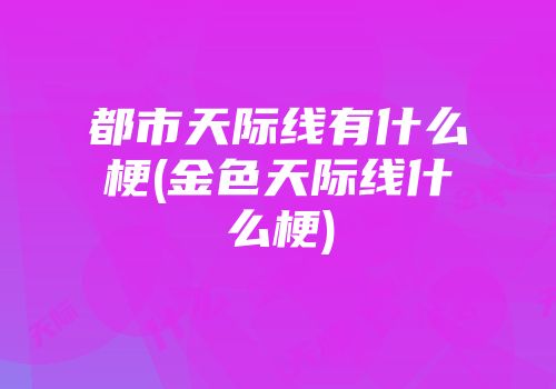 都市天际线有什么梗(金色天际线什么梗)