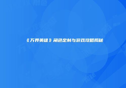 《万界英雄》角色定制与游戏攻略揭秘