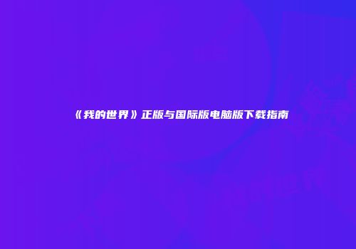《我的世界》正版与国际版电脑版下载指南