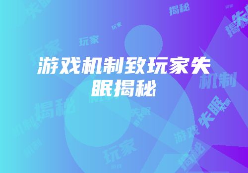 游戏机制致玩家失眠揭秘
