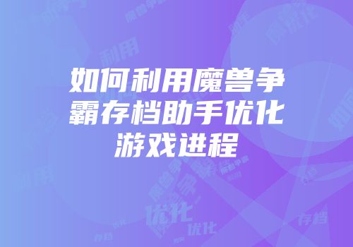 如何利用魔兽争霸存档助手优化游戏进程