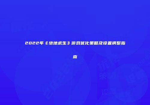 2022年《绝地求生》游戏优化策略及设置调整指南