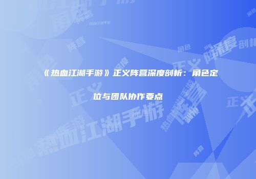 《热血江湖手游》正义阵营深度剖析：角色定位与团队协作要点